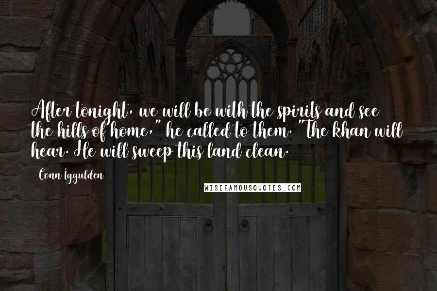Conn Iggulden Quotes: After tonight, we will be with the spirits and see the hills of home," he called to them. "The khan will hear. He will sweep this land clean.