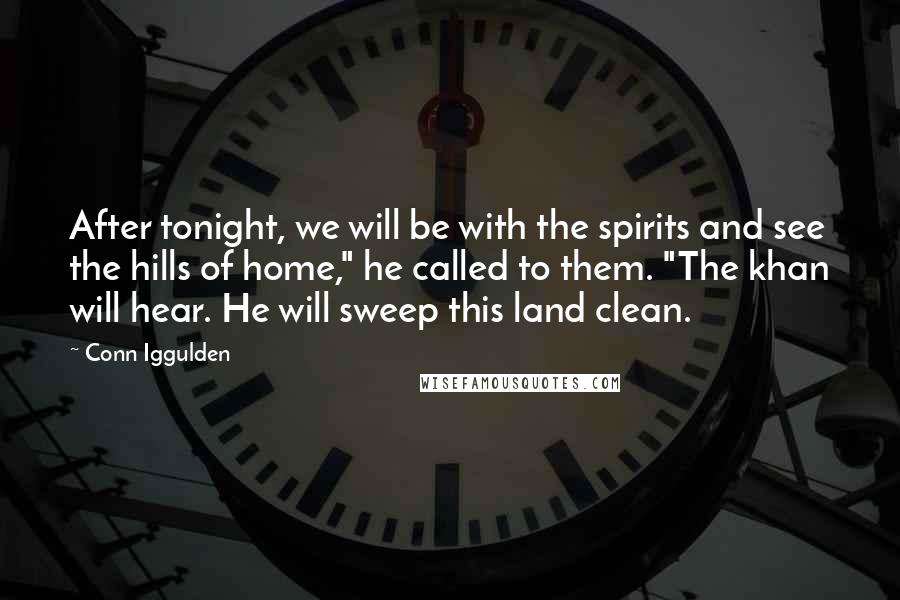 Conn Iggulden Quotes: After tonight, we will be with the spirits and see the hills of home," he called to them. "The khan will hear. He will sweep this land clean.