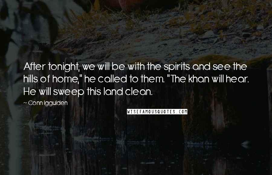 Conn Iggulden Quotes: After tonight, we will be with the spirits and see the hills of home," he called to them. "The khan will hear. He will sweep this land clean.