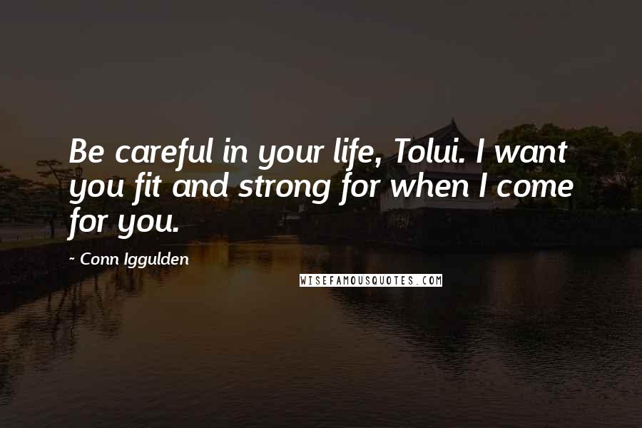 Conn Iggulden Quotes: Be careful in your life, Tolui. I want you fit and strong for when I come for you.