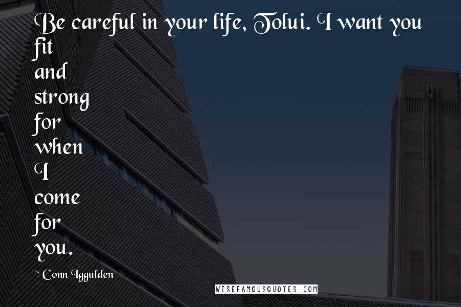 Conn Iggulden Quotes: Be careful in your life, Tolui. I want you fit and strong for when I come for you.