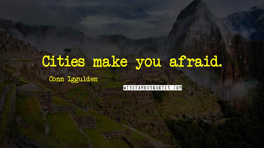 Conn Iggulden Quotes: Cities make you afraid.