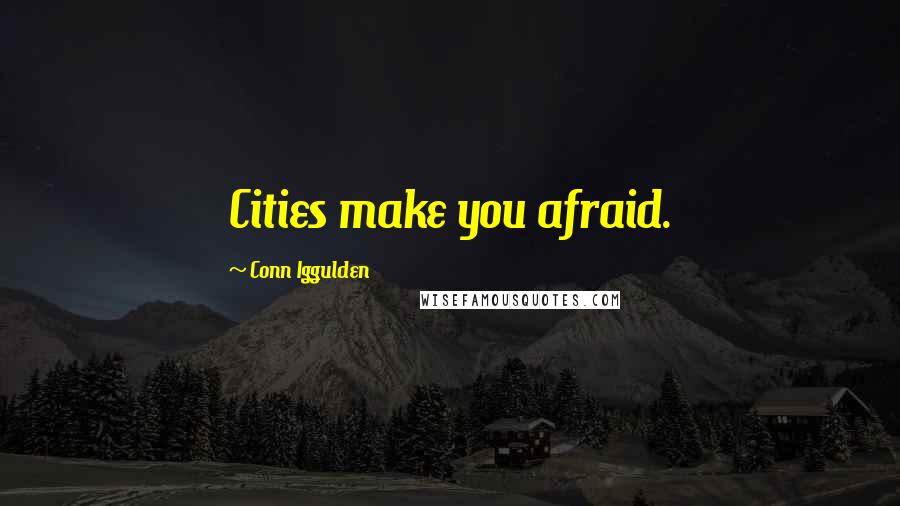 Conn Iggulden Quotes: Cities make you afraid.