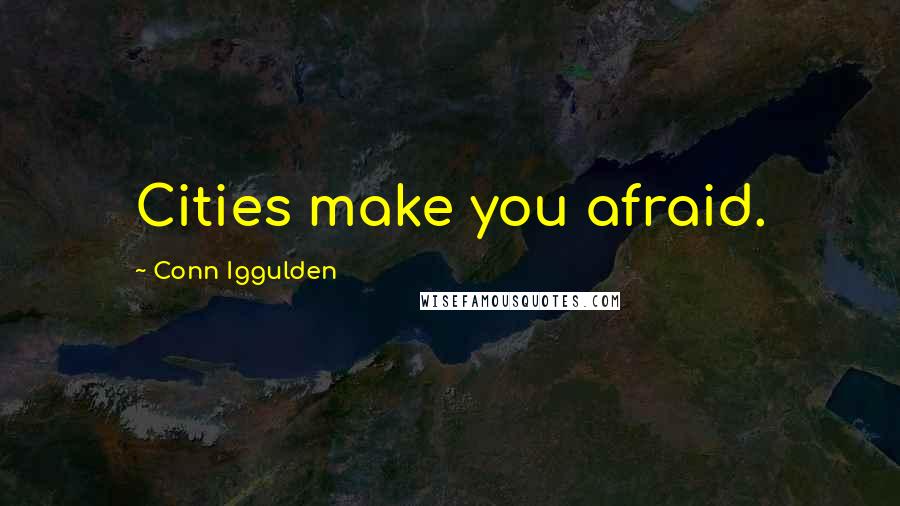 Conn Iggulden Quotes: Cities make you afraid.