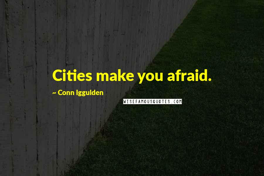 Conn Iggulden Quotes: Cities make you afraid.