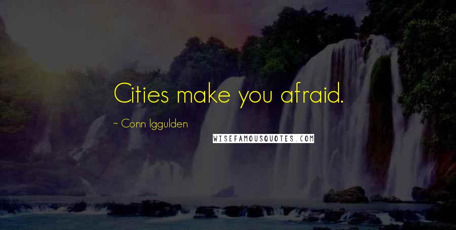 Conn Iggulden Quotes: Cities make you afraid.