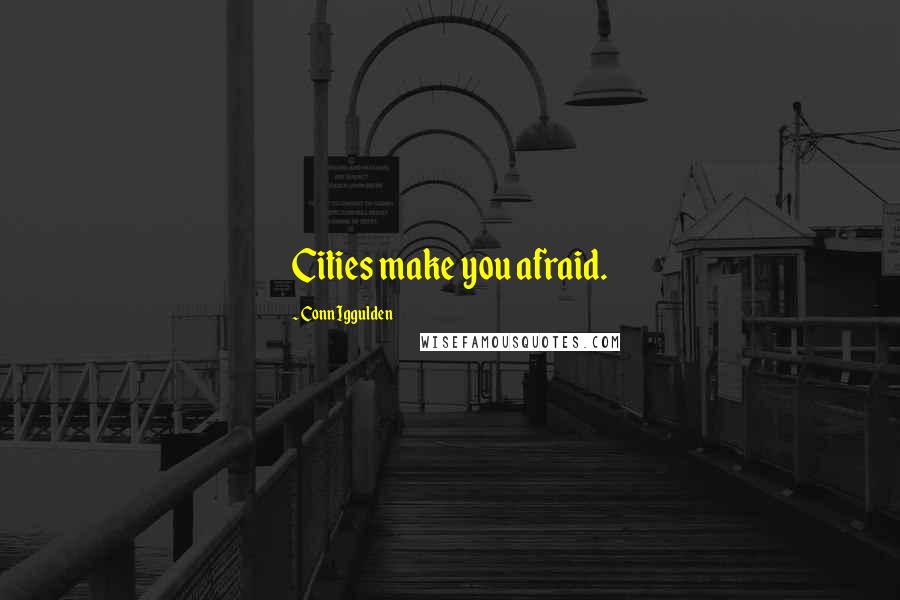 Conn Iggulden Quotes: Cities make you afraid.