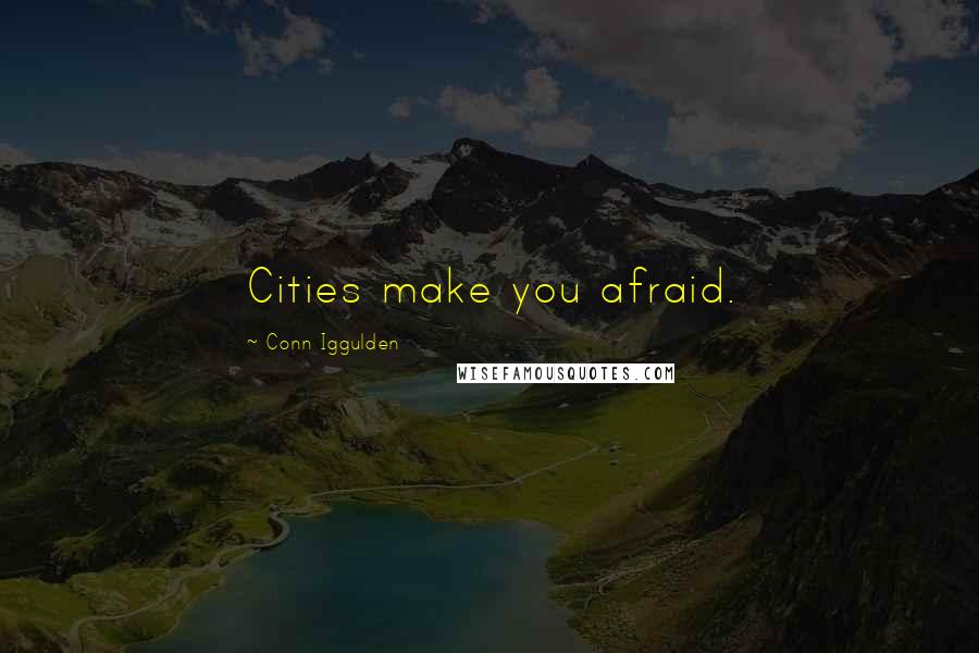 Conn Iggulden Quotes: Cities make you afraid.