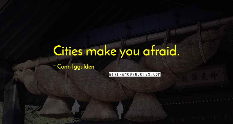 Conn Iggulden Quotes: Cities make you afraid.