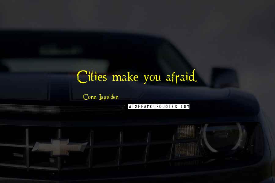 Conn Iggulden Quotes: Cities make you afraid.