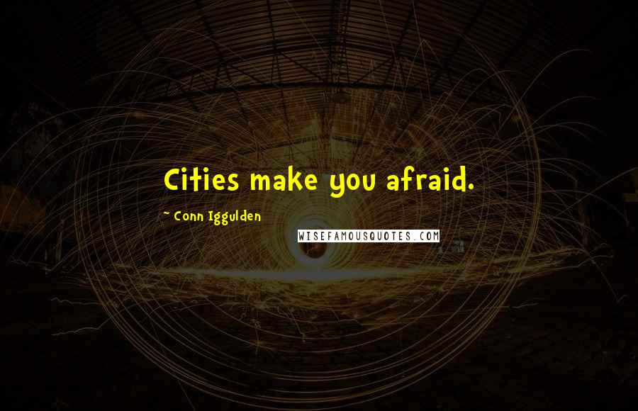 Conn Iggulden Quotes: Cities make you afraid.