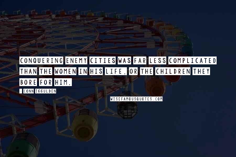 Conn Iggulden Quotes: Conquering enemy cities was far less complicated than the women in his life, or the children they bore for him.