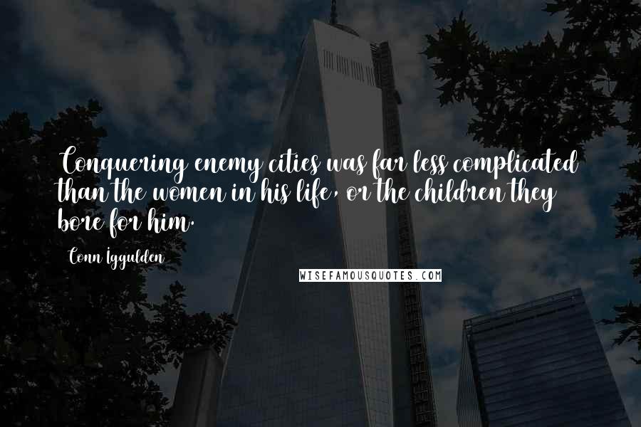 Conn Iggulden Quotes: Conquering enemy cities was far less complicated than the women in his life, or the children they bore for him.