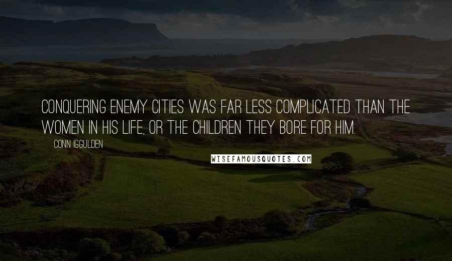 Conn Iggulden Quotes: Conquering enemy cities was far less complicated than the women in his life, or the children they bore for him.