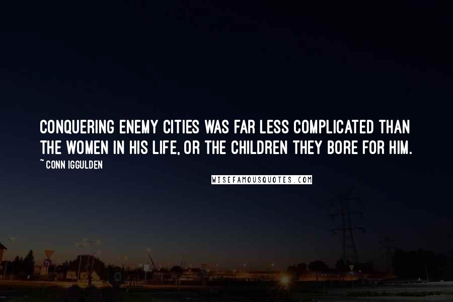 Conn Iggulden Quotes: Conquering enemy cities was far less complicated than the women in his life, or the children they bore for him.