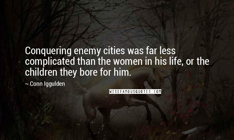 Conn Iggulden Quotes: Conquering enemy cities was far less complicated than the women in his life, or the children they bore for him.