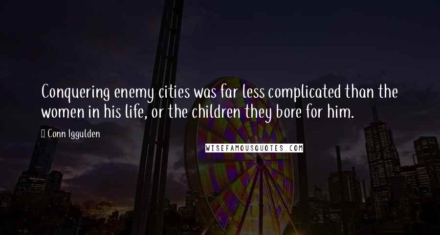 Conn Iggulden Quotes: Conquering enemy cities was far less complicated than the women in his life, or the children they bore for him.