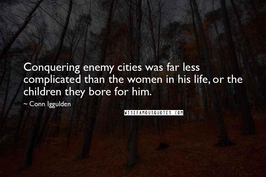 Conn Iggulden Quotes: Conquering enemy cities was far less complicated than the women in his life, or the children they bore for him.