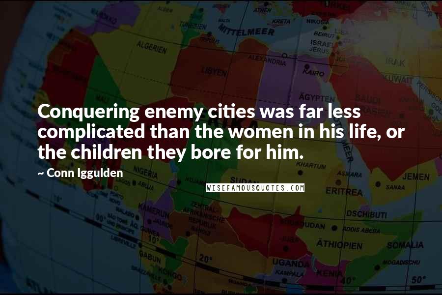 Conn Iggulden Quotes: Conquering enemy cities was far less complicated than the women in his life, or the children they bore for him.