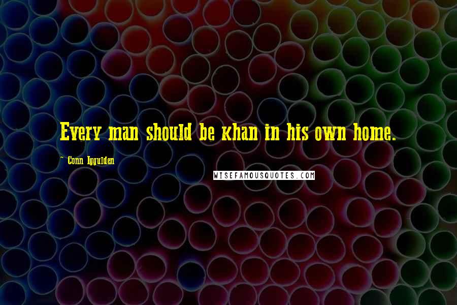 Conn Iggulden Quotes: Every man should be khan in his own home.