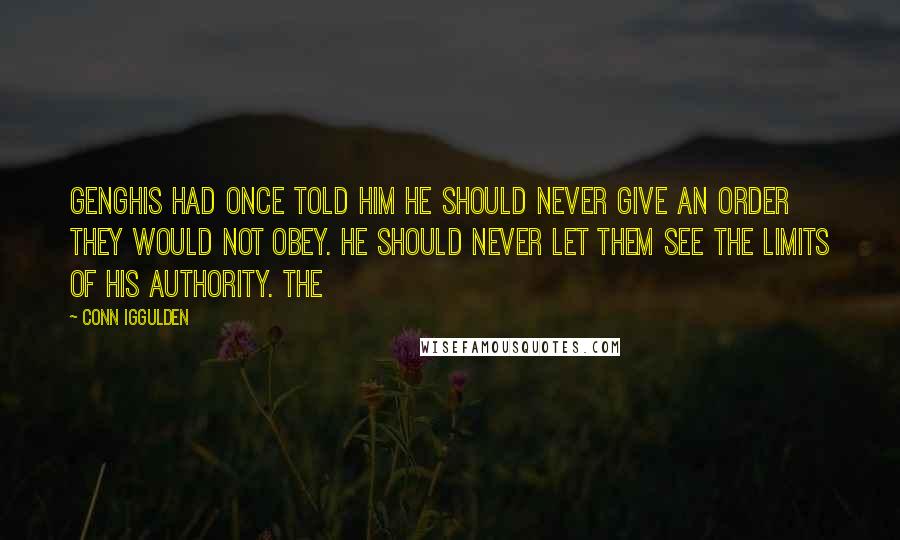 Conn Iggulden Quotes: Genghis had once told him he should never give an order they would not obey. He should never let them see the limits of his authority. The