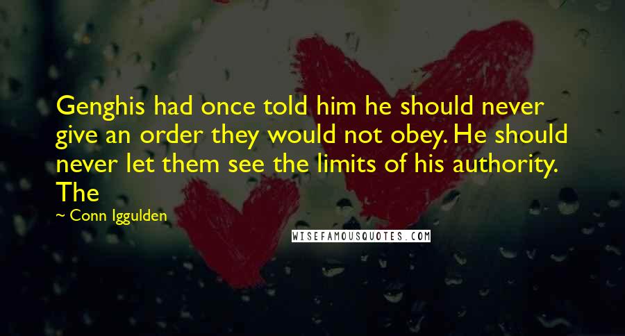 Conn Iggulden Quotes: Genghis had once told him he should never give an order they would not obey. He should never let them see the limits of his authority. The