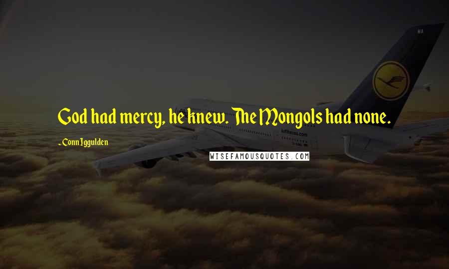 Conn Iggulden Quotes: God had mercy, he knew. The Mongols had none.