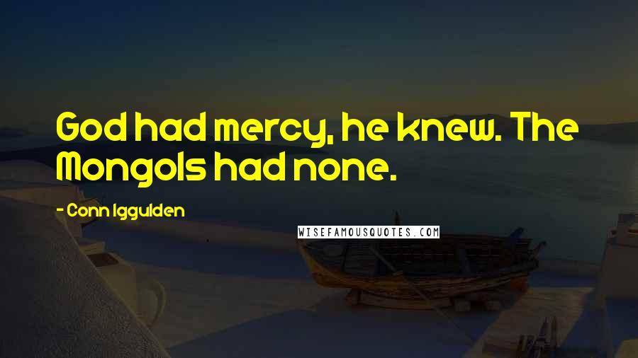 Conn Iggulden Quotes: God had mercy, he knew. The Mongols had none.