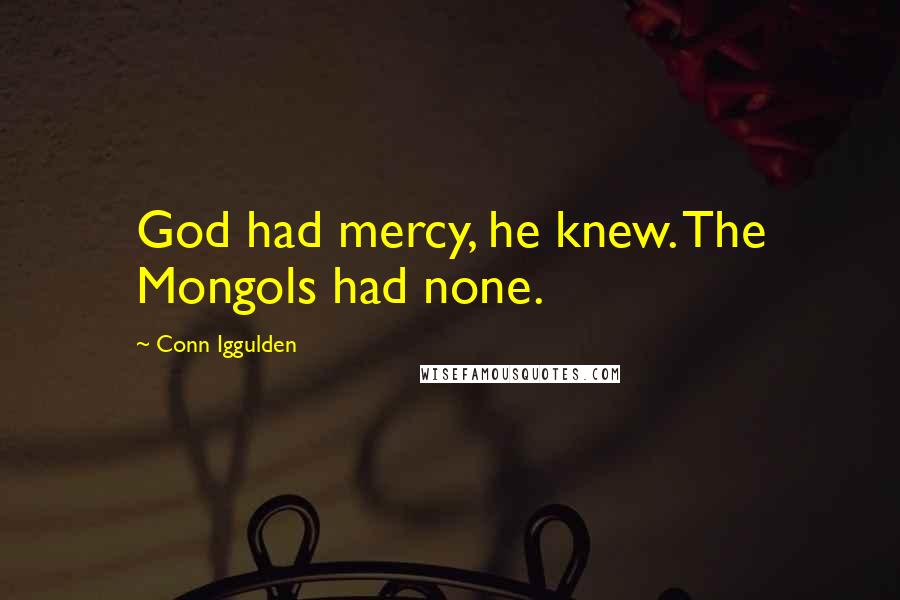 Conn Iggulden Quotes: God had mercy, he knew. The Mongols had none.