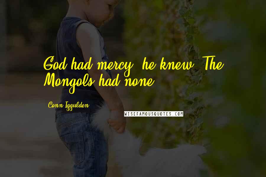 Conn Iggulden Quotes: God had mercy, he knew. The Mongols had none.