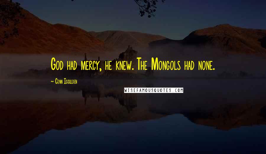 Conn Iggulden Quotes: God had mercy, he knew. The Mongols had none.