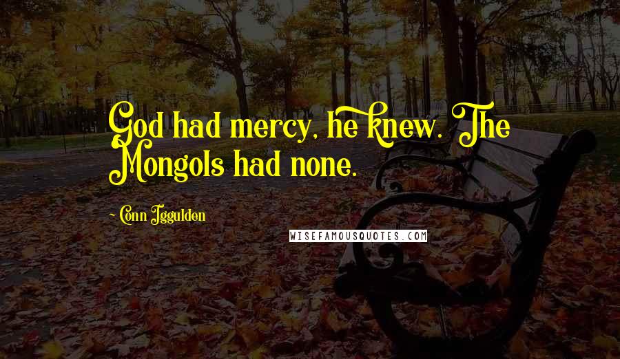 Conn Iggulden Quotes: God had mercy, he knew. The Mongols had none.