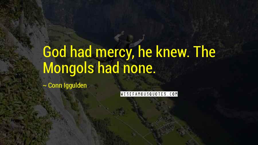 Conn Iggulden Quotes: God had mercy, he knew. The Mongols had none.
