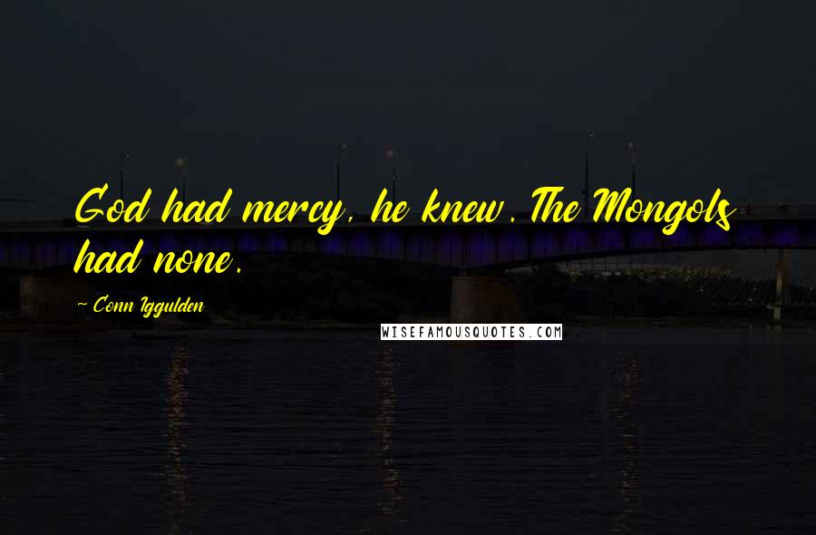Conn Iggulden Quotes: God had mercy, he knew. The Mongols had none.