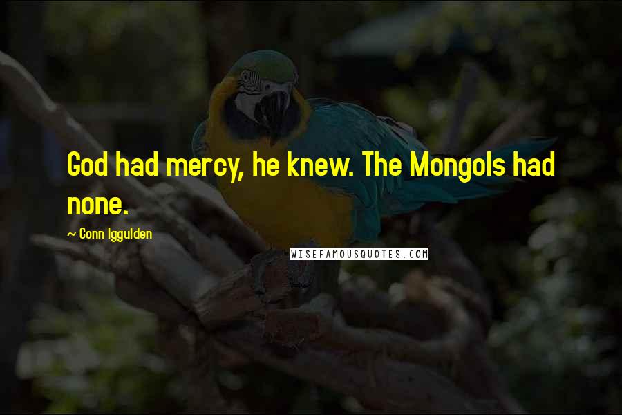 Conn Iggulden Quotes: God had mercy, he knew. The Mongols had none.