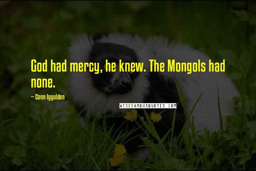 Conn Iggulden Quotes: God had mercy, he knew. The Mongols had none.