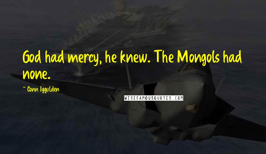 Conn Iggulden Quotes: God had mercy, he knew. The Mongols had none.