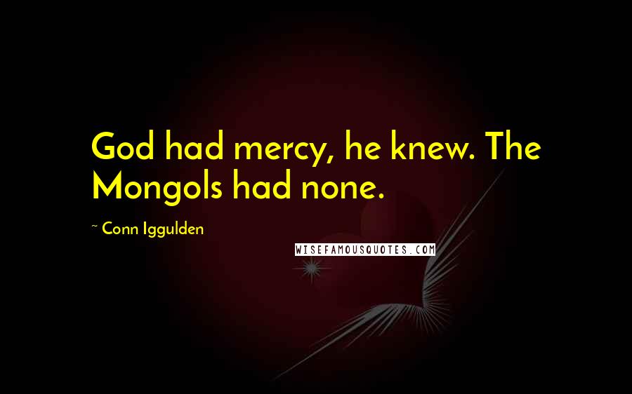 Conn Iggulden Quotes: God had mercy, he knew. The Mongols had none.