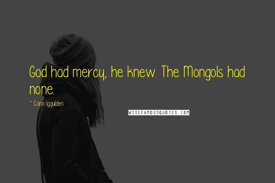 Conn Iggulden Quotes: God had mercy, he knew. The Mongols had none.
