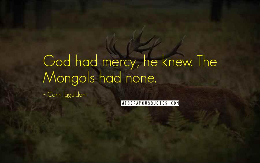 Conn Iggulden Quotes: God had mercy, he knew. The Mongols had none.