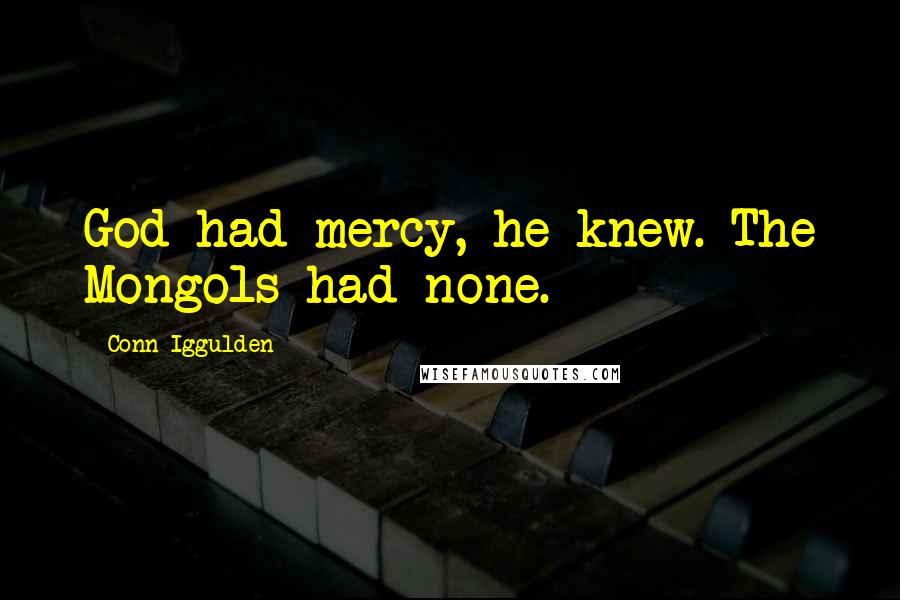 Conn Iggulden Quotes: God had mercy, he knew. The Mongols had none.