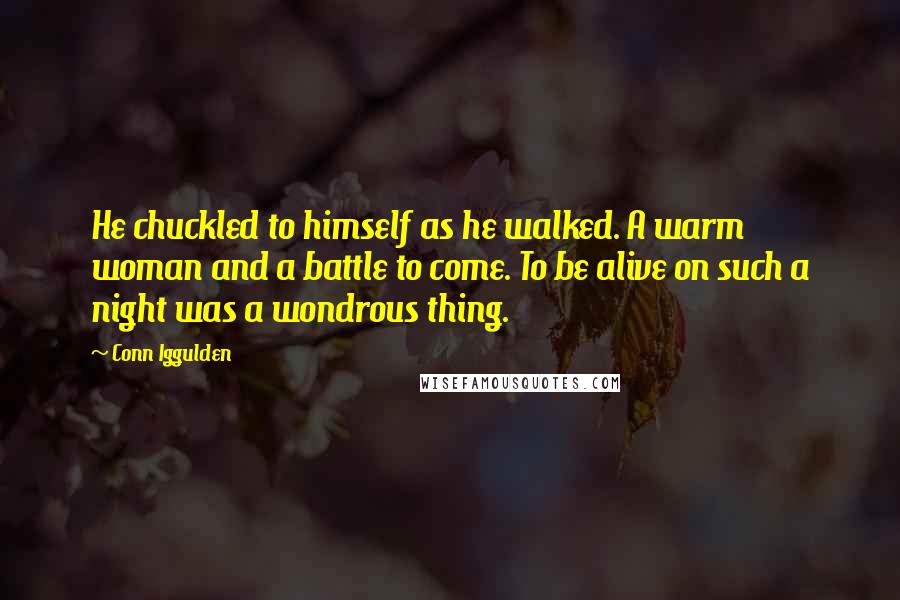 Conn Iggulden Quotes: He chuckled to himself as he walked. A warm woman and a battle to come. To be alive on such a night was a wondrous thing.