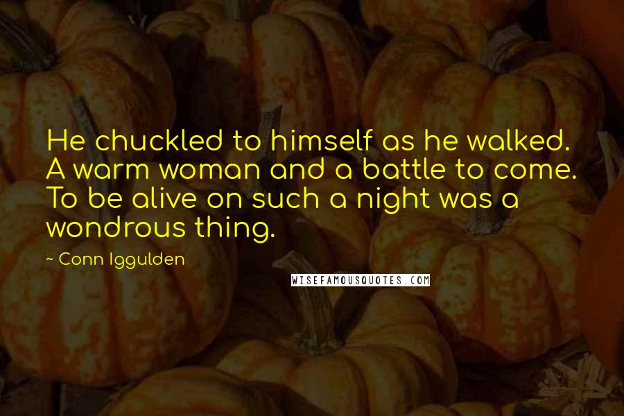 Conn Iggulden Quotes: He chuckled to himself as he walked. A warm woman and a battle to come. To be alive on such a night was a wondrous thing.