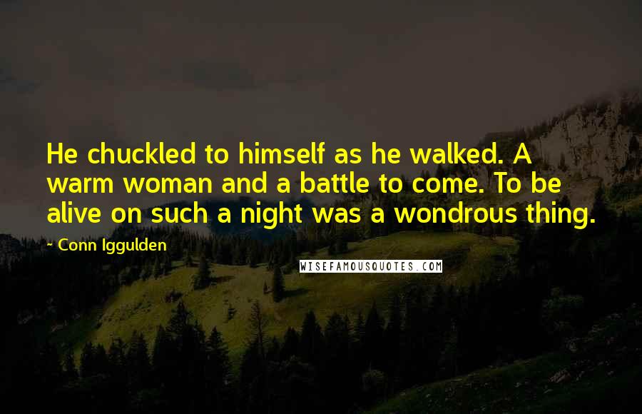 Conn Iggulden Quotes: He chuckled to himself as he walked. A warm woman and a battle to come. To be alive on such a night was a wondrous thing.