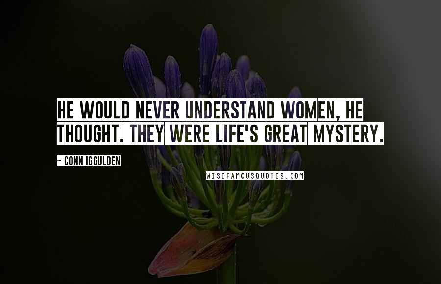 Conn Iggulden Quotes: He would never understand women, he thought. They were life's great mystery.