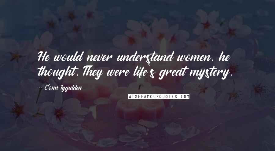 Conn Iggulden Quotes: He would never understand women, he thought. They were life's great mystery.