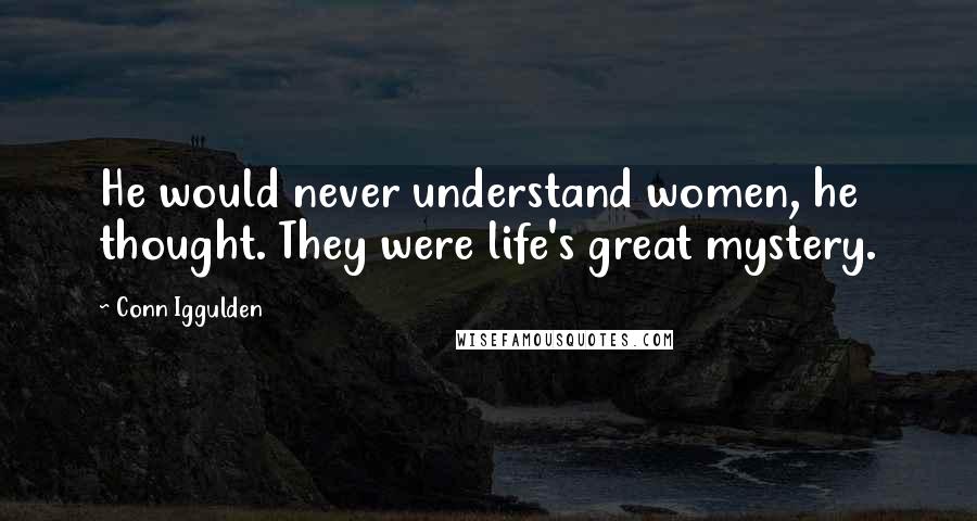 Conn Iggulden Quotes: He would never understand women, he thought. They were life's great mystery.