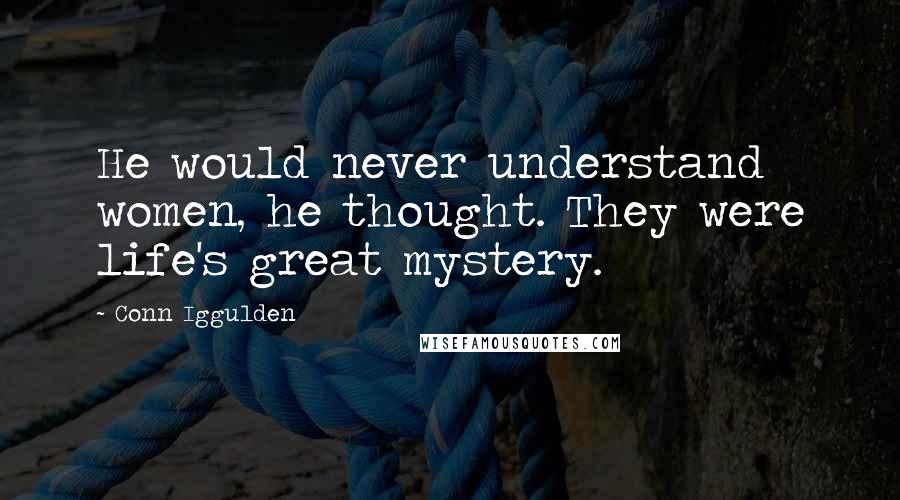 Conn Iggulden Quotes: He would never understand women, he thought. They were life's great mystery.