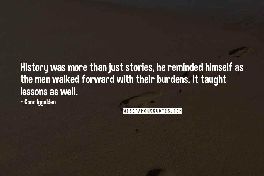 Conn Iggulden Quotes: History was more than just stories, he reminded himself as the men walked forward with their burdens. It taught lessons as well.