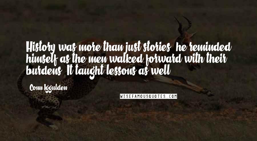 Conn Iggulden Quotes: History was more than just stories, he reminded himself as the men walked forward with their burdens. It taught lessons as well.